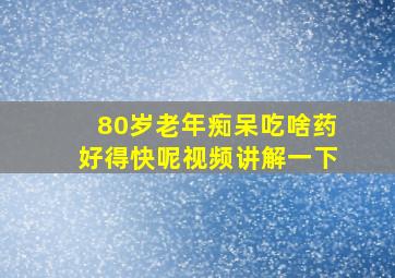 80岁老年痴呆吃啥药好得快呢视频讲解一下