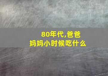 80年代,爸爸妈妈小时候吃什么