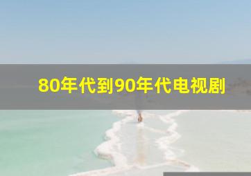 80年代到90年代电视剧