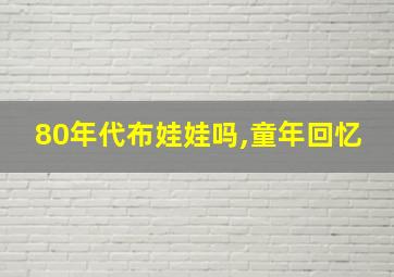 80年代布娃娃吗,童年回忆