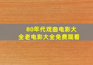 80年代戏曲电影大全老电影大全免费观看