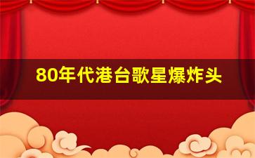 80年代港台歌星爆炸头