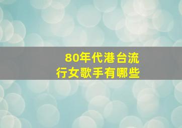 80年代港台流行女歌手有哪些