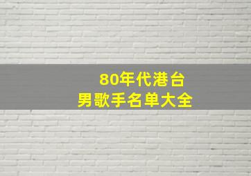 80年代港台男歌手名单大全