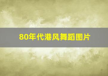 80年代港风舞蹈图片