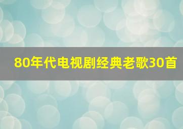 80年代电视剧经典老歌30首