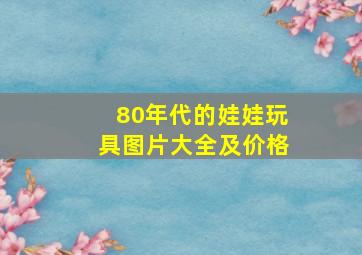 80年代的娃娃玩具图片大全及价格