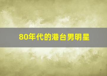 80年代的港台男明星