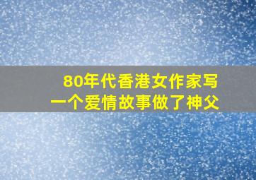 80年代香港女作家写一个爱情故事做了神父