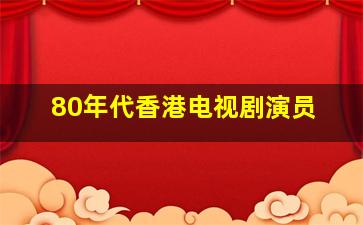 80年代香港电视剧演员