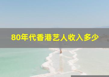 80年代香港艺人收入多少