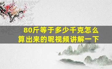 80斤等于多少千克怎么算出来的呢视频讲解一下