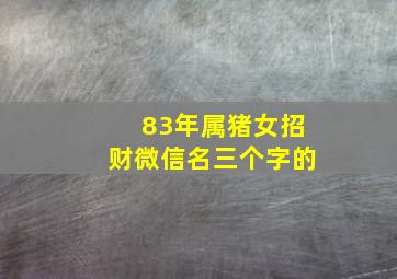 83年属猪女招财微信名三个字的