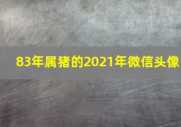 83年属猪的2021年微信头像