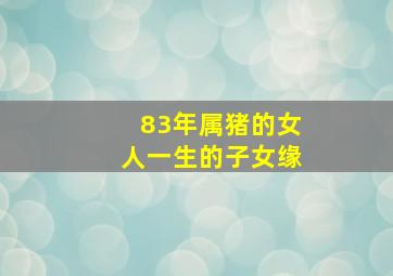 83年属猪的女人一生的子女缘