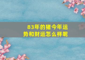 83年的猪今年运势和财运怎么样呢