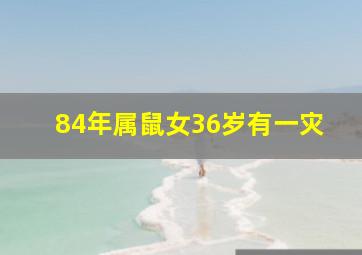 84年属鼠女36岁有一灾