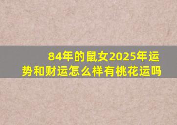 84年的鼠女2025年运势和财运怎么样有桃花运吗