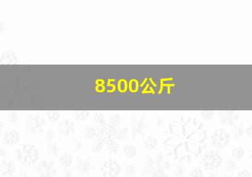 8500公斤