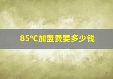 85℃加盟费要多少钱