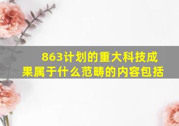 863计划的重大科技成果属于什么范畴的内容包括