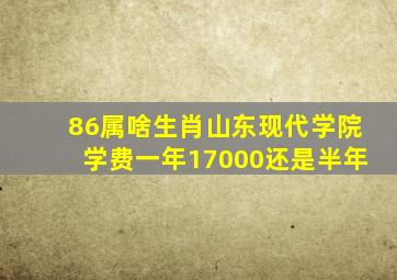 86属啥生肖山东现代学院学费一年17000还是半年