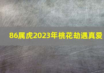 86属虎2023年桃花劫遇真爱