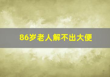 86岁老人解不出大便