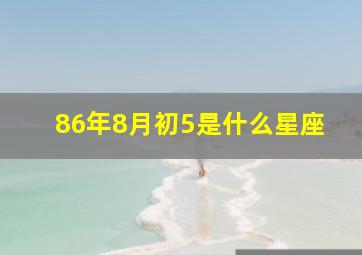 86年8月初5是什么星座