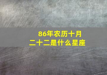 86年农历十月二十二是什么星座