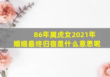 86年属虎女2021年婚姻最终归宿是什么意思呢