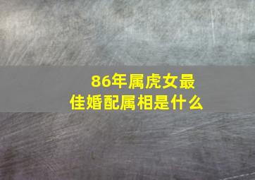 86年属虎女最佳婚配属相是什么