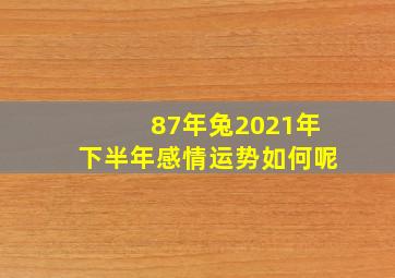 87年兔2021年下半年感情运势如何呢