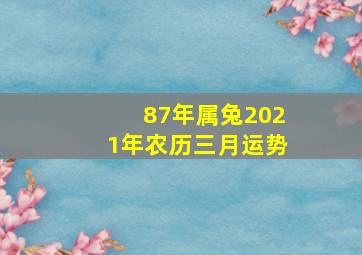 87年属兔2021年农历三月运势