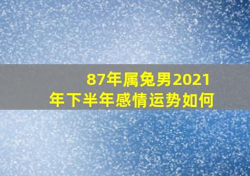 87年属兔男2021年下半年感情运势如何