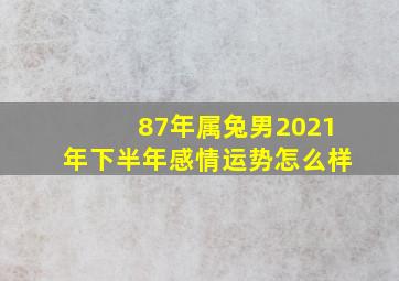 87年属兔男2021年下半年感情运势怎么样