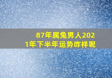 87年属兔男人2021年下半年运势咋样呢