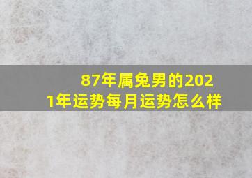 87年属兔男的2021年运势每月运势怎么样