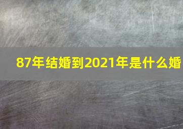 87年结婚到2021年是什么婚