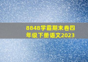 8848学霸期末卷四年级下册语文2023