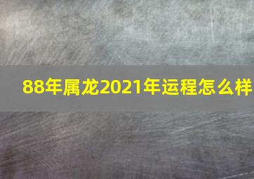 88年属龙2021年运程怎么样