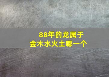 88年的龙属于金木水火土哪一个