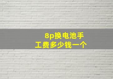 8p换电池手工费多少钱一个