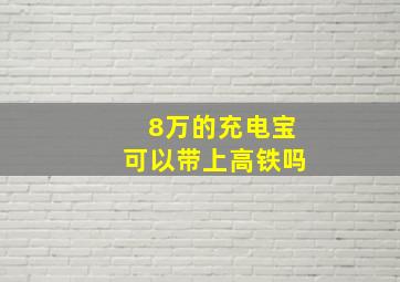 8万的充电宝可以带上高铁吗