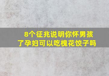 8个征兆说明你怀男孩了孕妇可以吃槐花饺子吗