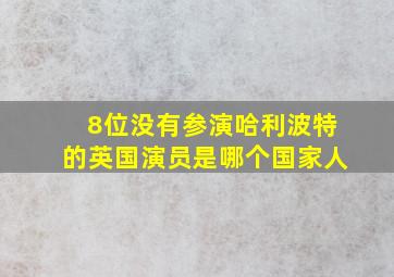 8位没有参演哈利波特的英国演员是哪个国家人