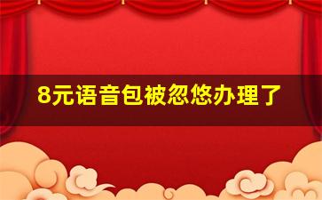 8元语音包被忽悠办理了