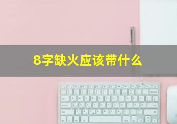 8字缺火应该带什么