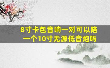 8寸卡包音响一对可以陪一个10寸无源低音炮吗