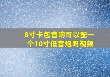 8寸卡包音响可以配一个10寸低音炮吗视频